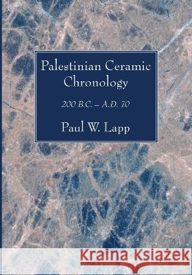 Palestinian Ceramic Chronology: 200 B.C. - A.D. 70 Lapp, Paul W. 9781666751055