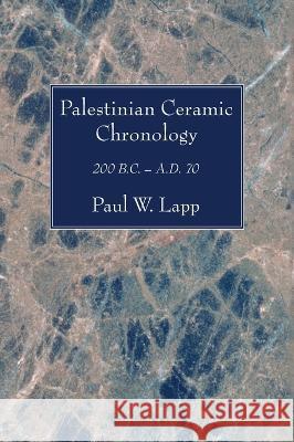 Palestinian Ceramic Chronology: 200 B.C. - A.D. 70 Lapp, Paul W. 9781666751062