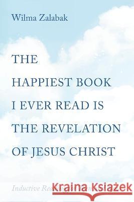 The Happiest Book I Ever Read Is the Revelation of Jesus Christ Zalabak, Wilma 9781666751147 Resource Publications (CA)