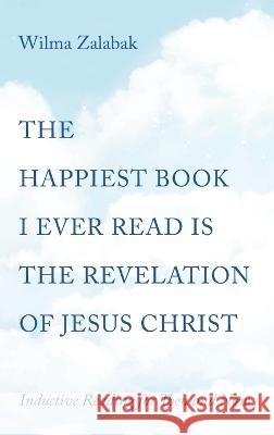 The Happiest Book I Ever Read Is the Revelation of Jesus Christ Zalabak, Wilma 9781666751154 Resource Publications (CA)