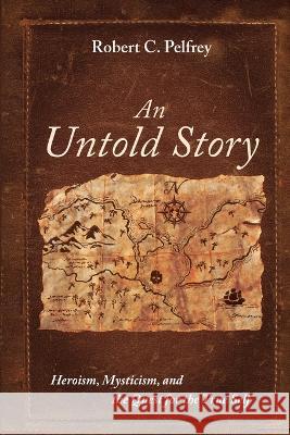 An Untold Story: Heroism, Mysticism, and the Quest for the True Self Robert C. Pelfrey 9781666751338 Cascade Books