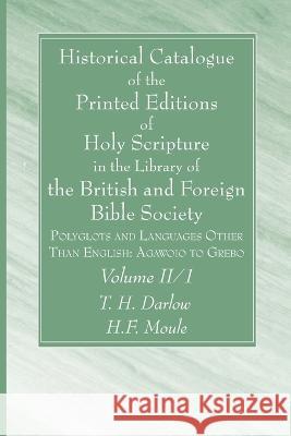 Historical Catalogue of the Printed Editions of Holy Scripture in the Library of the British and Foreign Bible Society, Volume II, 1 T. H. Darlow H. F. Moule 9781666752229 Wipf & Stock Publishers