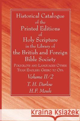 Historical Catalogue of the Printed Editions of Holy Scripture in the Library of the British and Foreign Bible Society, Volume II, 2 T. H. Darlow H. F. Moule 9781666752250 Wipf & Stock Publishers