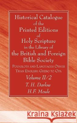 Historical Catalogue of the Printed Editions of Holy Scripture in the Library of the British and Foreign Bible Society, Volume II, 2 T. H. Darlow H. F. Moule 9781666752267 Wipf & Stock Publishers