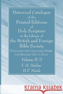 Historical Catalogue of the Printed Editions of Holy Scripture in the Library of the British and Foreign Bible Society, Volume II, 3: Polyglots and La T. H. Darlow H. F. Moule 9781666752281 Wipf & Stock Publishers
