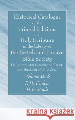 Historical Catalogue of the Printed Editions of Holy Scripture in the Library of the British and Foreign Bible Society, Volume II, 3: Polyglots and La Darlow, T. H. 9781666752298 Wipf & Stock Publishers