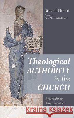 Theological Authority in the Church: Reconsidering Traditionalism and Hierarchy Steven Nemes Veli-Matti K?rkk?inen 9781666752595 Cascade Books