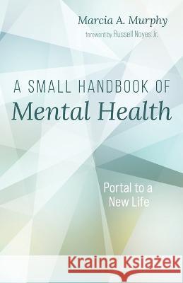 A Small Handbook of Mental Health Marcia A Murphy, Russell Noyes, Jr 9781666753325 Resource Publications (CA)