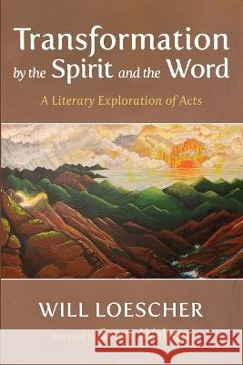 Transformation by the Spirit and the Word: A Literary Exploration of Acts Will Loescher Steve Walton 9781666753493