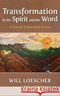 Transformation by the Spirit and the Word: A Literary Exploration of Acts Will Loescher Steve Walton 9781666753509