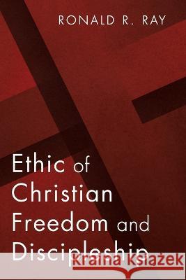 Ethic of Christian Freedom and Discipleship Ronald R. Ray 9781666753585 Pickwick Publications