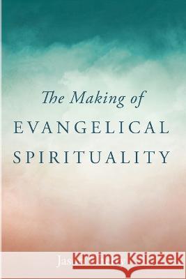 The Making of Evangelical Spirituality Jason Cherry 9781666753820 Wipf & Stock Publishers