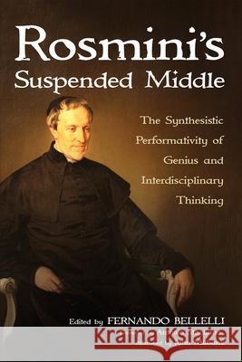 Rosmini's Suspended Middle: The Synthesistic Performativity of Genius and Interdisciplinary Thinking Fernando Bellelli Antonio Staglian? John Milbank 9781666754278 Pickwick Publications