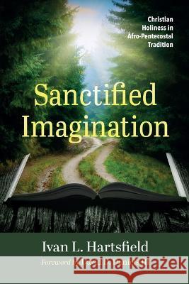 Sanctified Imagination: Christian Holiness in Afro-Pentecostal Tradition Ivan L Hartsfield David D Daniels  9781666754339 Pickwick Publications