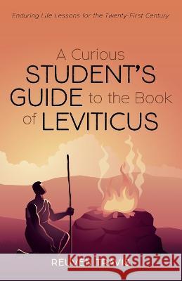 A Curious Student\'s Guide to the Book of Leviticus: Enduring Life Lessons for the Twenty-First Century Reuven Travis 9781666754780
