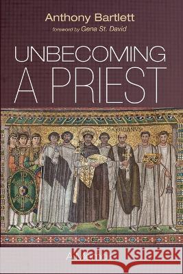 Unbecoming a Priest Anthony Bartlett Gena S 9781666754810