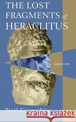 The Lost Fragments of Heraclitus: Aphorisms Neil Carpathios 9781666754902 Resource Publications (CA)