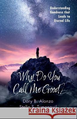 Why Do You Call Me Good?: Understanding Goodness That Leads to Eternal Life Dory B. Alonzo Stella S. Tumanguil 9781666755329 Resource Publications (CA)
