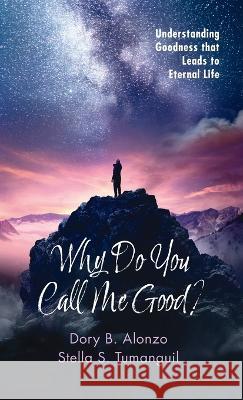 Why Do You Call Me Good? Dory B. Alonzo Stella S. Tumanguil 9781666755336 Resource Publications (CA)