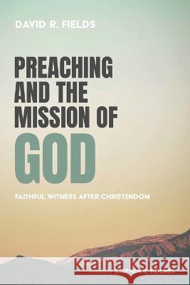 Preaching and the Mission of God David R Fields, Stephen R Holmes 9781666755411