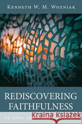 Rediscovering Faithfulness: An Ethic After God's Own Heart Kenneth W. M. Wozniak 9781666755503 Wipf & Stock Publishers