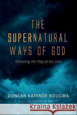 The Supernatural Ways of God Ndugwa, Duncan Katende 9781666755718 Resource Publications (CA)
