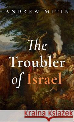 The Troubler of Israel Andrew Mitin 9781666755978 Resource Publications (CA)