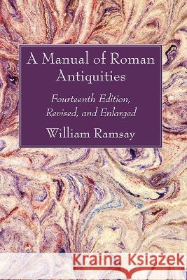 A Manual of Roman Antiquities: Fourteenth Edition, Revised, and Enlarged William M. Ramsay 9781666756142 Wipf & Stock Publishers