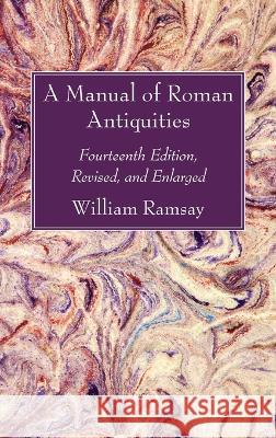A Manual of Roman Antiquities: Fourteenth Edition, Revised, and Enlarged William M. Ramsay 9781666756159 Wipf & Stock Publishers