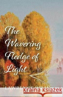 The Wavering Fledge of Light Lawrence Wray 9781666756869