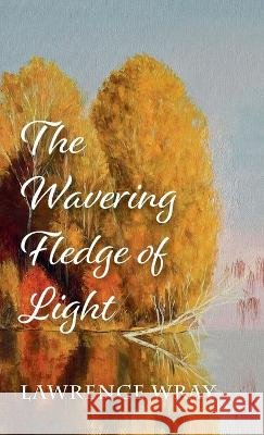 The Wavering Fledge of Light Lawrence Wray 9781666756876