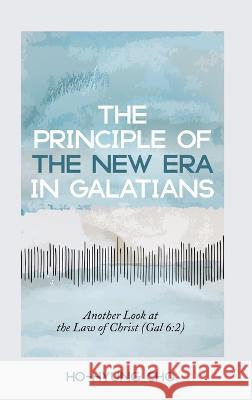 The Principle of the New Era in Galatians Ho-Hyung Cho   9781666757170 Pickwick Publications