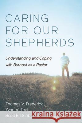 Caring for Our Shepherds: Understanding and Coping with Burnout as a Pastor Thomas V. Frederick Yvonne Thai Scott E. Dunbar 9781666757750 Cascade Books