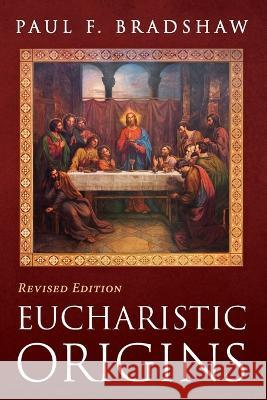 Eucharistic Origins, Revised Edition Paul F. Bradshaw 9781666758177