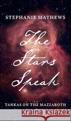 The Stars Speak: Tankas on the Mazzaroth Stephanie Mathews 9781666758597 Resource Publications (CA)