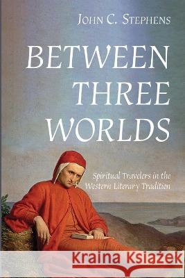 Between Three Worlds: Spiritual Travelers in the Western Literary Tradition John C. Stephens 9781666758733 Wipf & Stock Publishers
