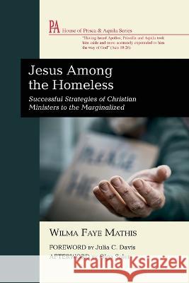 Jesus Among the Homeless: Successful Strategies of Christian Ministers to the Marginalized Wilma Faye Mathis Julia C. Davis Olga Soler 9781666758887