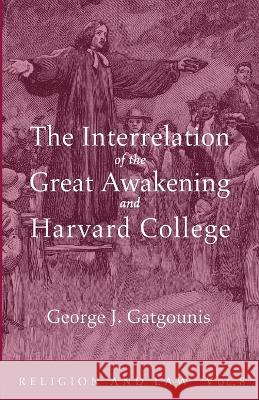 The Interrelation of the Great Awakening and Harvard College George J. Gatgounis 9781666759457 Wipf & Stock Publishers