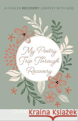 My Poetry Trip Through Recovery: A Cancer Recovery Journey with God Diane Parkhurst 9781666760019