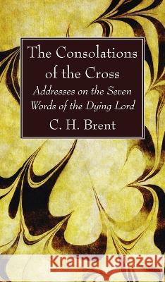 The Consolations of the Cross C. H. Brent 9781666761078 Wipf & Stock Publishers
