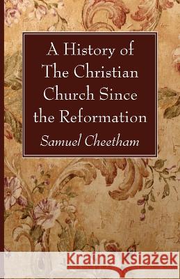 A History of the Christian Church Since the Reformation Samuel Cheetham 9781666761153 Wipf & Stock Publishers