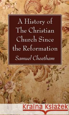 A History of the Christian Church Since the Reformation Samuel Cheetham 9781666761160 Wipf & Stock Publishers