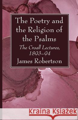 The Poetry and the Religion of the Psalms: The Croall Lectures, 1893-94 James Robertson 9781666761757 Wipf & Stock Publishers