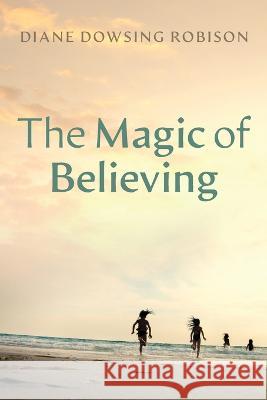 The Magic of Believing Diane Dowsing Robison 9781666761849 Resource Publications (CA)