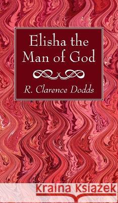 Elisha the Man of God R. Clarence Dodds 9781666762006 Wipf & Stock Publishers