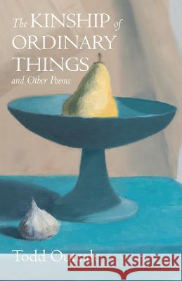 The Kinship of Ordinary Things and Other Poems Todd Outcalt 9781666762532