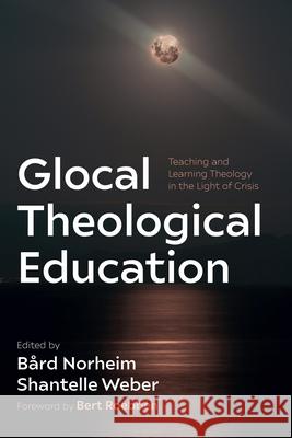 Glocal Theological Education B?rd Norheim Shantelle Weber Bert Roebben 9781666762570 Pickwick Publications