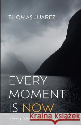 Every Moment Is Now: A Poetry Collection Thomas Juarez 9781666762655 Resource Publications (CA)