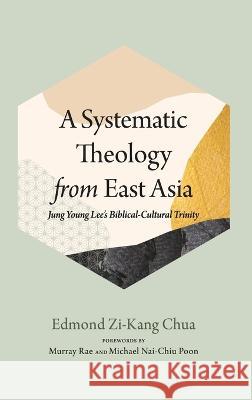 A Systematic Theology from East Asia Edmond Zi-Kang Chua Murray Rae Michael Nai-Chiu Poon 9781666763201