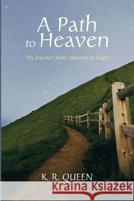 A Path to Heaven: My Journey from Atheism to Hope K. R. Queen 9781666763614 Resource Publications (CA)